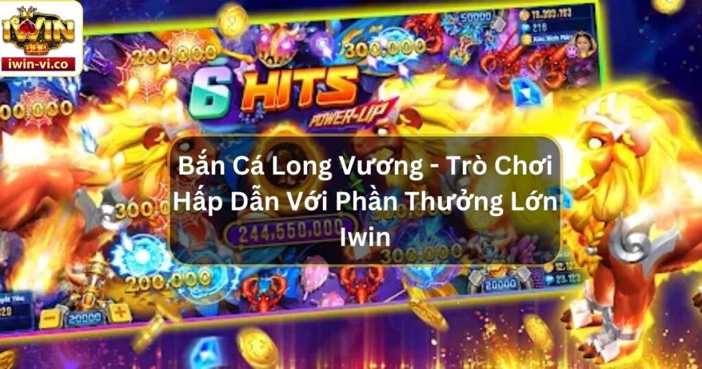 Bắn Cá Long Vương - Trò Chơi Hấp Dẫn Với Phần Thưởng Lớn Iwin