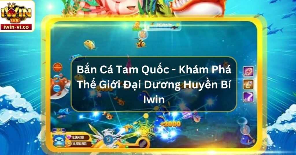 Bắn Cá Tam Quốc - Khám Phá Thế Giới Đại Dương Huyền Bí Iwin