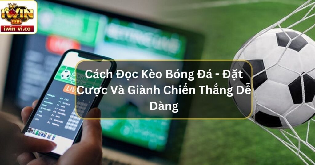 Cách Đọc Kèo Bóng Đá - Đặt Cược Và Giành Chiến Thắng Dễ Dàng