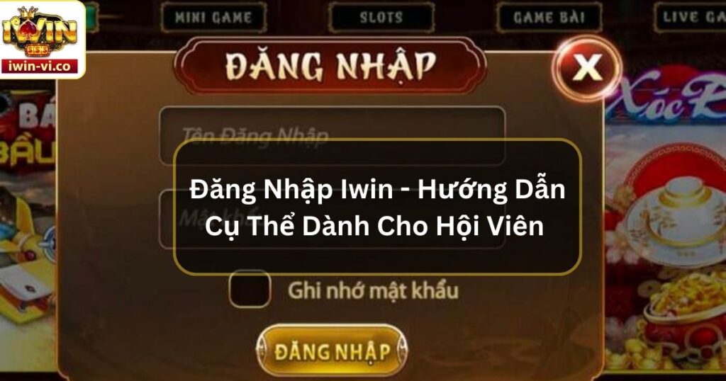 Đăng Nhập Iwin - Hướng Dẫn Cụ Thể Dành Cho Hội Viên 