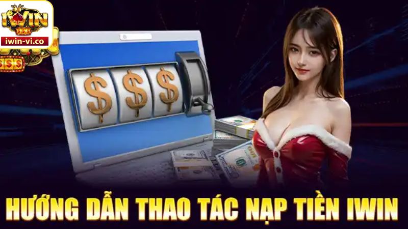 Tiến trình nạp tiền Iwin nhanh gọn  