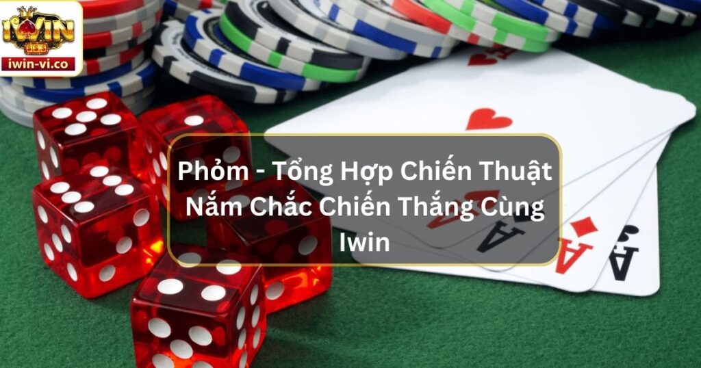 Phỏm - Tổng Hợp Chiến Thuật Nắm Chắc Chiến Thắng Cùng Iwin