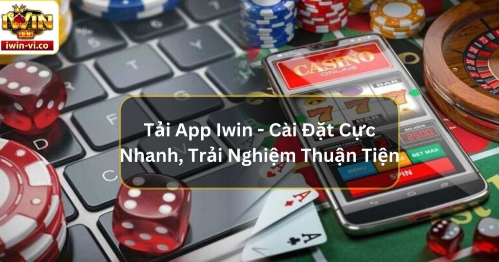 Tải App Iwin - Cài Đặt Cực Nhanh, Trải Nghiệm Thuận Tiện