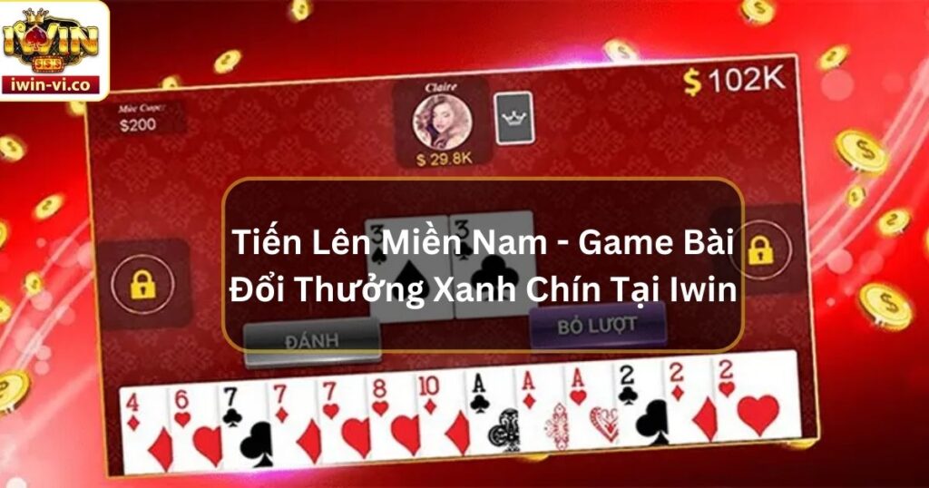 Tiến Lên Miền Nam - Game Bài Đổi Thưởng Xanh Chín Tại Iwin