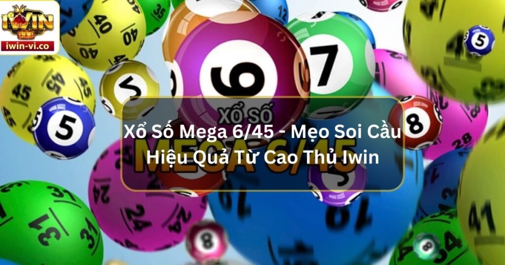 Xổ Số Mega 6/45 - Mẹo Soi Cầu Hiệu Quả Từ Cao Thủ Iwin