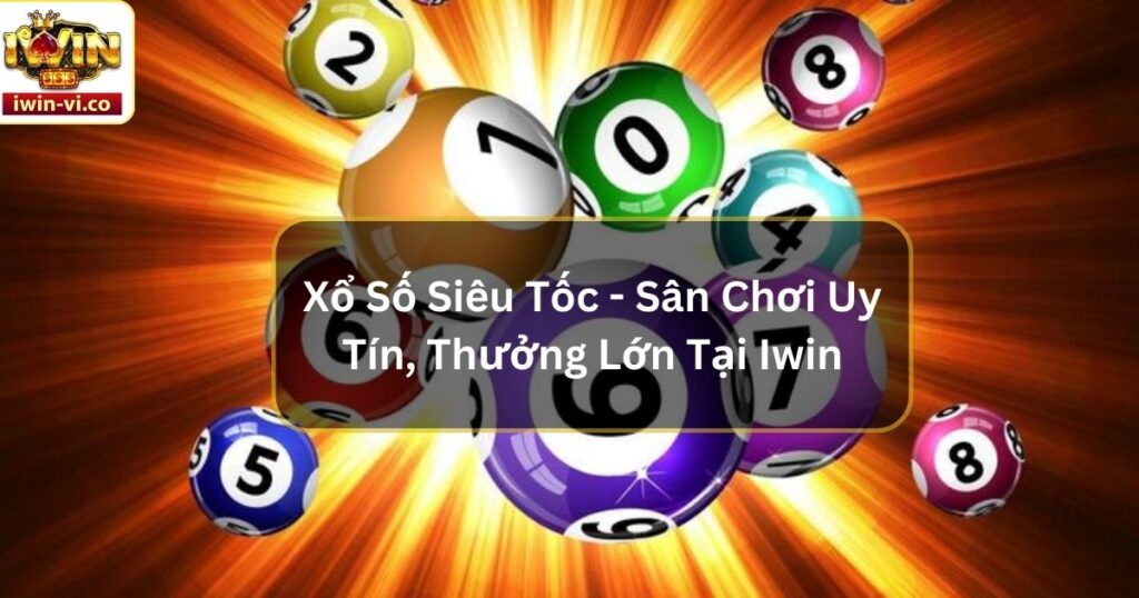 Xổ Số Siêu Tốc - Sân Chơi Uy Tín, Thưởng Lớn Tại Iwin